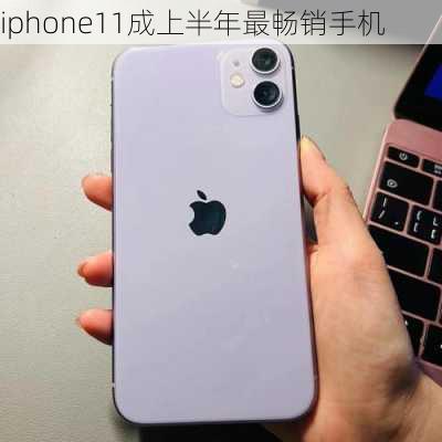 iphone11成上半年最畅销手机