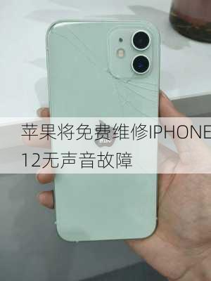 苹果将免费维修IPHONE12无声音故障