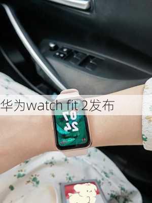 华为watch fit 2发布