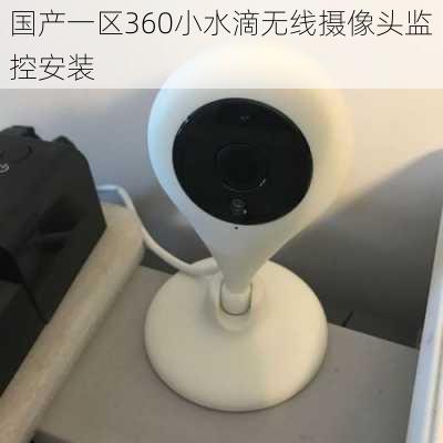 国产一区360小水滴无线摄像头监控安装